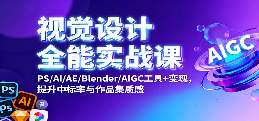 视觉设计全能实战课：PS/AI/AE/Blender/AIGC工具+变现，提升中标率与作品集质感-翻身站
