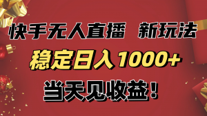 稳定日入1000+！快手无人直播带货新玩法，当天见收益！小白轻松躺赚-翻身站