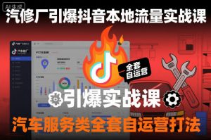 汽修厂引爆抖音本地流量实战课，汽车服务类全套自运营打法-翻身站