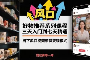 好物推荐系列课程，三天入门到七天精通，当下风口视频带货变现模式-翻身站