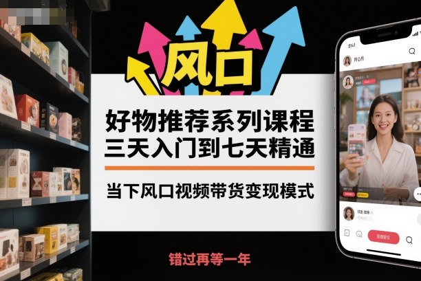 好物推荐系列课程，三天入门到七天精通，当下风口视频带货变现模式-翻身站