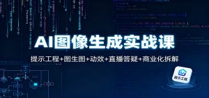 AI图像生成实战课:提示工程+图生图+动效+直播答疑+商业化拆解-翻身站