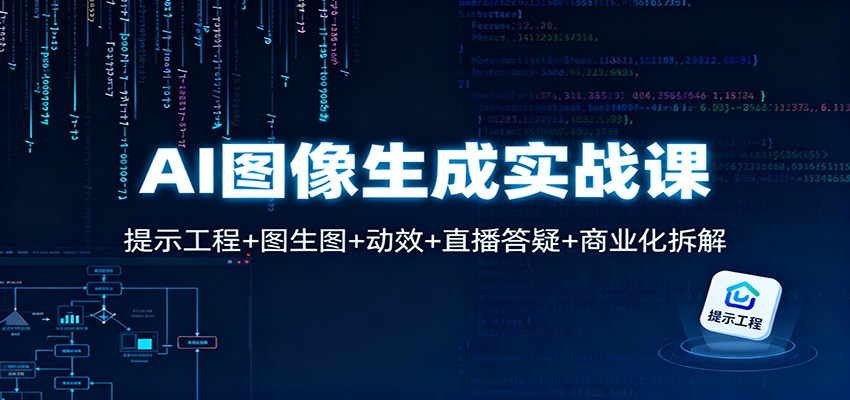 AI图像生成实战课：提示工程+图生图+动效+直播答疑+商业化拆解-翻身站