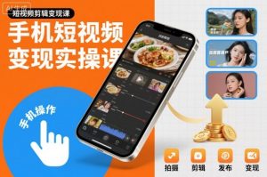 手机短视频变现实操课，短视频剪辑变现课-翻身站