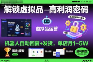 解锁虚拟品高利润密码:机器人自动回复+发货,单店月1-5W【揭秘】-翻身站