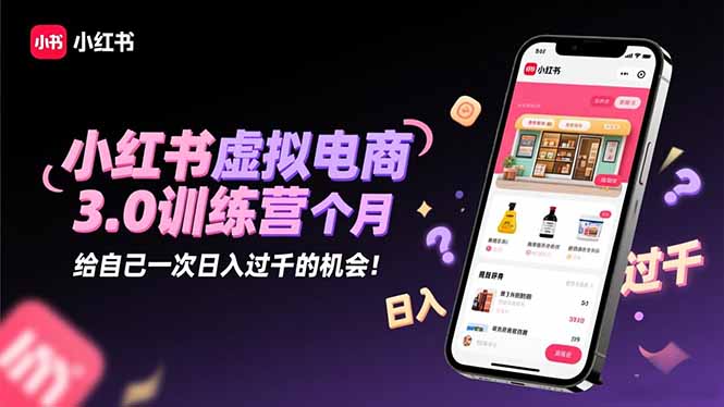 小红书虚拟电商3.0训练营：2025最后1个月，给自己一次日入过千的机会！-翻身站