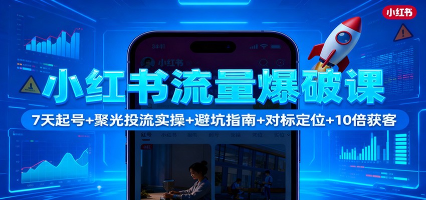 图片[1]-小红书流量爆破课：7天起号+聚光投流实操+避坑指南+对标定位+10倍获客-翻身站