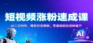 短视频涨粉速成课：AI二次创作，爆款拉流模板，零基础轻松涨粉破万-翻身站