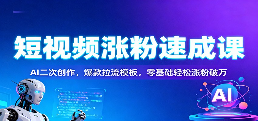 图片[1]-短视频涨粉速成课：AI二次创作，爆款拉流模板，零基础轻松涨粉破万-翻身站