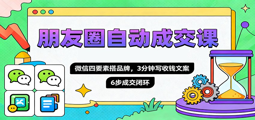 图片[1]-朋友圈自动成交课，微信四要素搭品牌，3分钟写收钱文案，6步成交闭环-翻身站