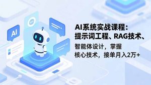 AI系统实战课程，提示词工程、RAG技术、智能体设计，掌握核心技术，接单月入2万+-翻身站