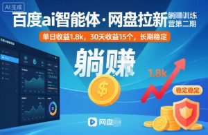 百度ai智能体·网盘拉新躺賺训练营第二期：单日收益1.8k，30天收益15个，长期稳定-翻身站