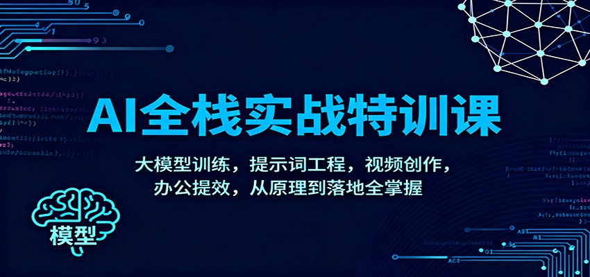 图片[1]-AI全栈实战特训课：大模型训练，提示词工程，视频创作，办公提效，从原理到落地全掌握-翻身站