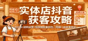 实体店抖音获客攻略：AI工具+团购运营+短视频批量创作，同城门店获客转化-翻身站