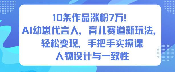 10条作品涨粉7W！AI幼崽代言人，育儿赛道新玩法，轻松变现，手把手实操课-翻身站