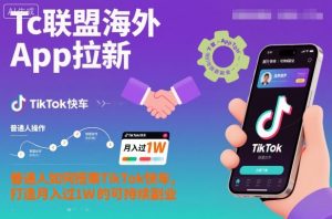Tc联盟海外App拉新：普通人如何搭乘TikTok快车，打造月入过1W的可持续副业-翻身站