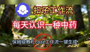 Coze扣子工作流一键生成每天认识一种中药短视频，保姆级搭建教学-翻身站