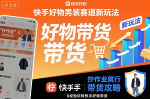 快手好物男装赛道新玩法，抄作业就行，0经验玩转快手好物带货-翻身站