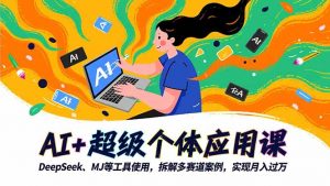 AI+超级个体应用课,DeepSeek,MJ等工具使用,拆解多赛道案例,实现月入过万-翻身站
