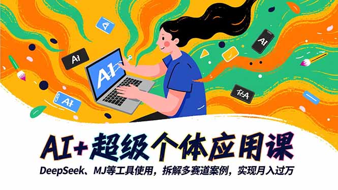 AI+超级个体应用课,DeepSeek,MJ等工具使用,拆解多赛道案例,实现月入过万-翻身站