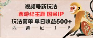 视频号分成新玩法，西游记主题国民IP，玩法简单，单日收益多张-翻身站