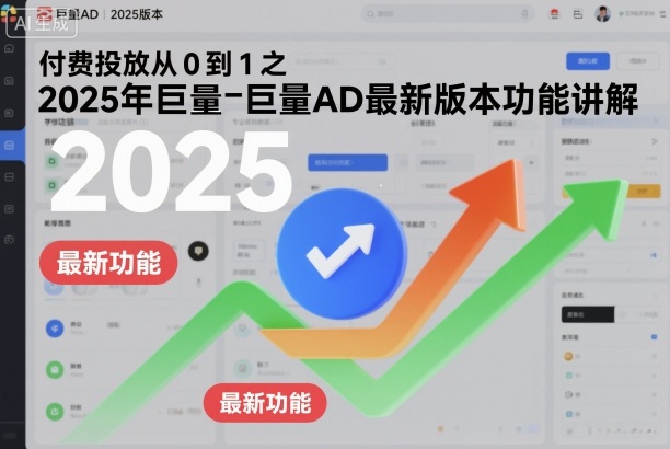 付费投放从0到1之2025年巨量AD最新版本功能讲解-翻身站