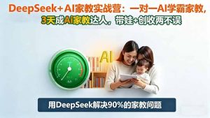 DeepSeek+AI家教实战营:1对1AI学霸家教,3天成Ai家教达人,带娃+创收两不误-翻身站