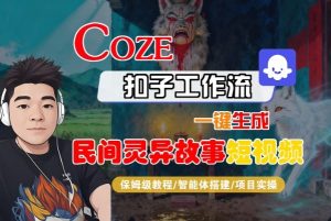 Coze扣子智能体工作流一键生成“民间灵异故事“短视频，全流程保姆级教学-翻身站