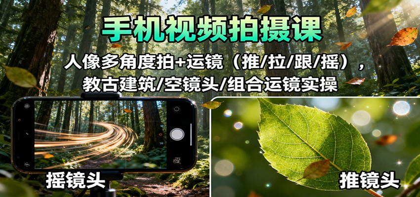 图片[1]-手机视频拍摄课：人像多角度拍+运镜(推/拉/跟/摇)，古建筑/空镜头/组合运镜实操-翻身站