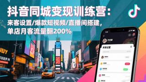 抖音同城变现训练营：来客设置/爆款短视频/直播间搭建,单店月客流量翻200%-翻身站