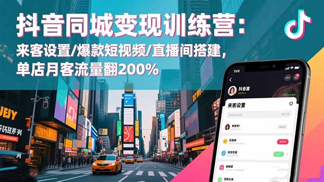 抖音同城变现训练营：来客设置/爆款短视频/直播间搭建,单店月客流量翻200%-翻身站