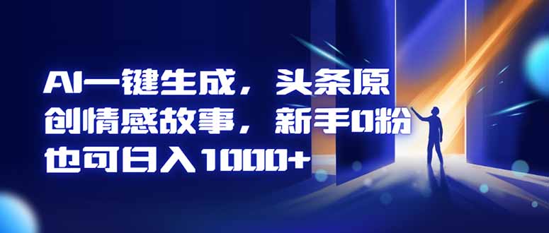 AI一键生成,头条原创情感故事,新手0粉也可日入1000+-翻身站