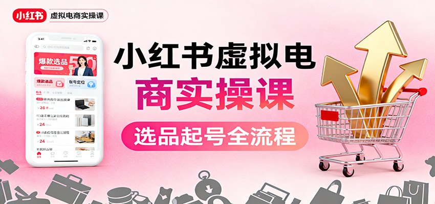 图片[1]-小红书虚拟电商实操课：选品起号+AI 内容创作+店铺运营+引流私域+自动化发笔记-翻身站