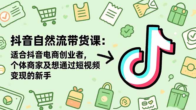 抖音自然流带货课：适合抖音电商创业者,个体商家及想通过短视频变现的新手-翻身站