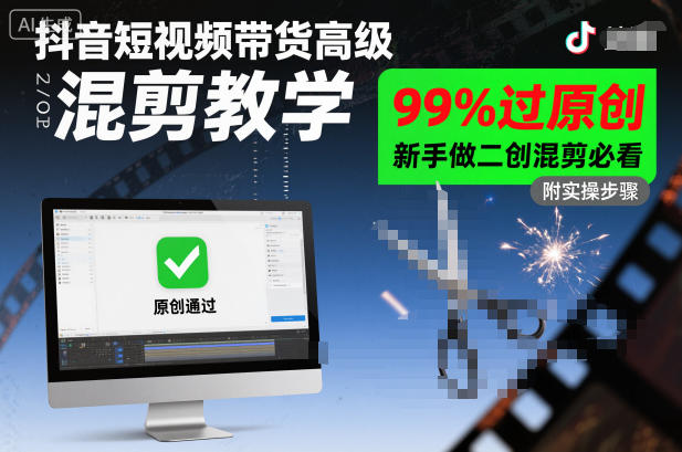 抖音短视频带货高级混剪教学，99%过原创，新手做二创混剪必看-翻身站