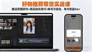 好物推荐带货实战课:搬运剪辑防判+商品挂车技巧+账号冷启动,单月收益5w+-翻身站