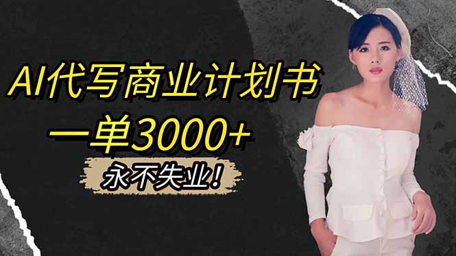 AI代写商业计划书，一单3000+，提供接单渠道，主打长期稳定，永不失业-翻身站