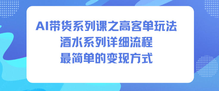 AI带货系列课之高客单玩法，酒水系列，详细流程，最简单的变现方式-翻身站