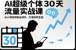 AI超级个体30天流量实战课,从小项目到商业闭环,打造你的生态-翻身站