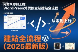 网站从零到上线：WordPress外贸独立站建站全流程(2025最新版)-翻身站