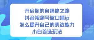 开启你的自媒体之路，抖音视频号做口播ip，怎么提升自己的表达能力，小白首选玩法-翻身站