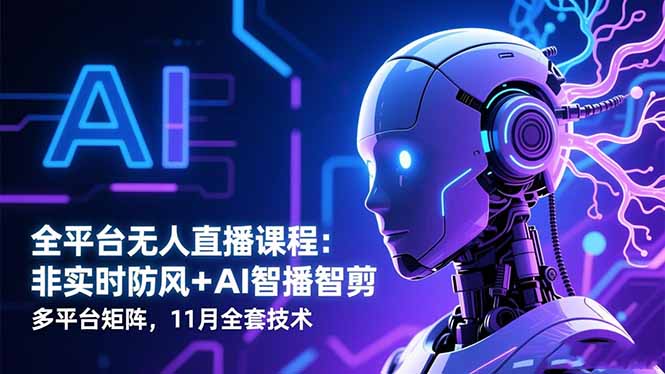 全平台无人直播课程：非实时防风＋AI智播智剪＋多平台矩阵，11月全套技术-翻身站
