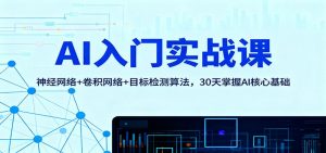 AI入门实战课:神经网络+卷积网络+目标检测算法,30天掌握AI核心基础-翻身站
