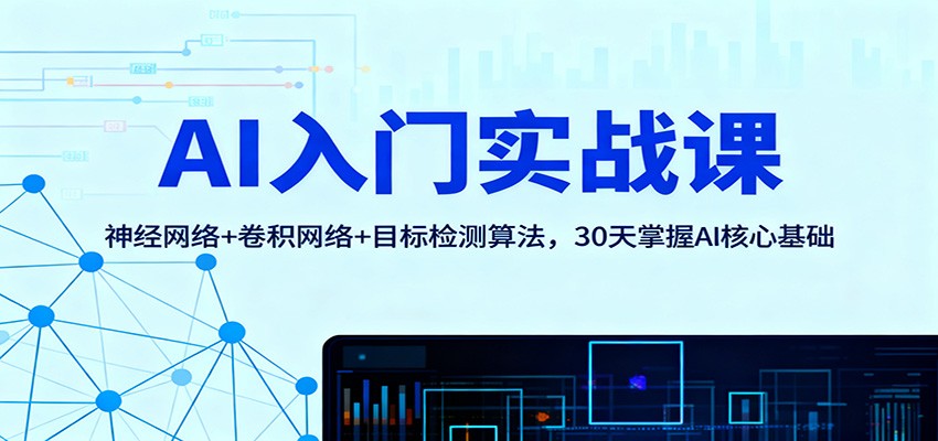 AI入门实战课：神经网络+卷积网络+目标检测算法，30天掌握AI核心基础-翻身站