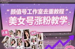 颜值号工作室去重教程，美女号涨粉教学-翻身站