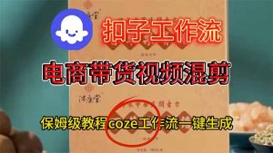 电商带货视频一键混剪,保姆级都系COZE工作流一键生成-翻身站