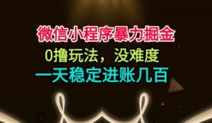 微信小程序暴力掘金，0撸玩法，没难度，一天稳定进账几张【揭秘】-翻身站