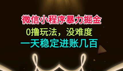 微信小程序暴力掘金，0撸玩法，没难度，一天稳定进账几张【揭秘】-翻身站