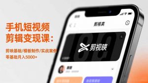 手机短视频剪辑变现课:剪映基础/模板制作/实战案例,零基础月入5000+-翻身站