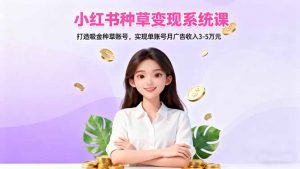 小红书种草变现系统课:打造吸金种草账号,实现单账号月广告收入3-5万元-翻身站